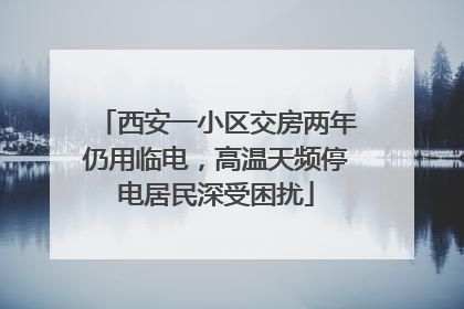 西安一小区交房两年仍用临电，高温天频停电居民深受困扰
