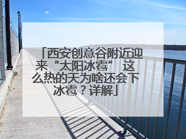 西安创意谷附近迎来“太阳冰雹” 这么热的天为啥还会下冰雹？详解