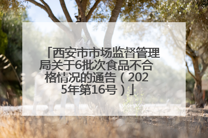 西安市市场监督管理局关于6批次食品不合格情况的通告（2025年第16号）