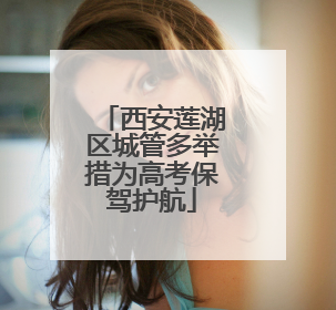西安莲湖区城管多举措为高考保驾护航
