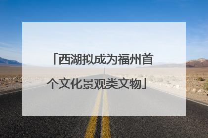 西湖拟成为福州首个文化景观类文物