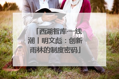 西湖智库·一线潮丨明文彪：创新雨林的制度密码