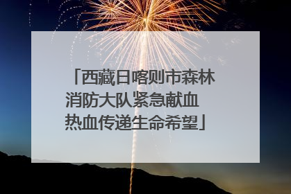 西藏日喀则市森林消防大队紧急献血 热血传递生命希望
