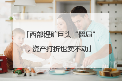 西部锂矿巨头“僵局”，资产打折也卖不动
