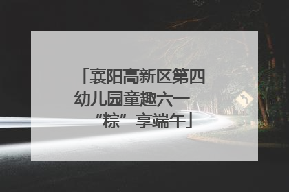 襄阳高新区第四幼儿园童趣六一 “粽”享端午