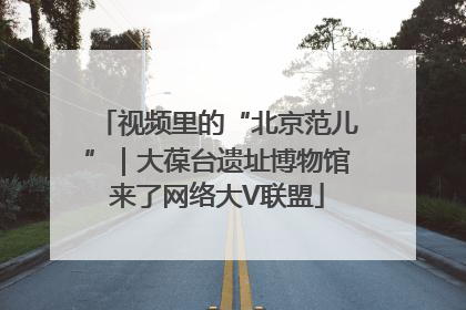 视频里的“北京范儿”｜大葆台遗址博物馆来了网络大V联盟