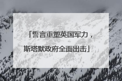 誓言重塑英国军力，斯塔默政府全面出击