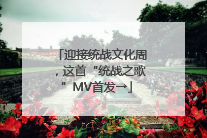 迎接统战文化周，这首“统战之歌”MV首发→