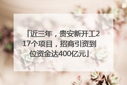 近三年，贵安新开工217个项目，招商引资到位资金达400亿元