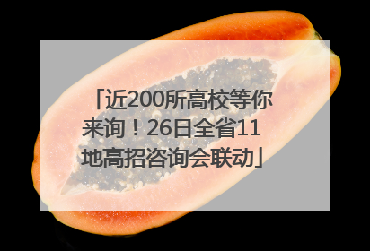 近200所高校等你来询！26日全省11地高招咨询会联动