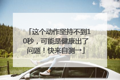 这个动作坚持不到10秒，可能是健康出了问题！快来自测→