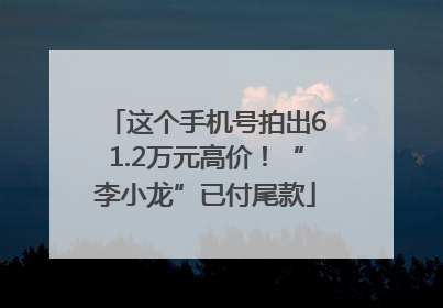 这个手机号拍出61.2万元高价！“李小龙”已付尾款