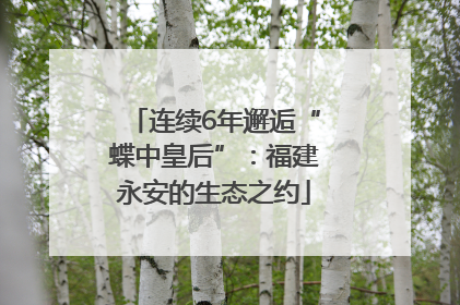 连续6年邂逅“蝶中皇后”：福建永安的生态之约
