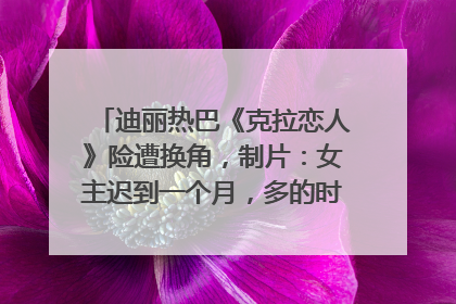 迪丽热巴《克拉恋人》险遭换角，制片：女主迟到一个月，多的时间成就了角色，唐嫣方最新回应！