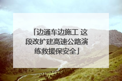 边通车边施工 这段改扩建高速公路演练救援保安全