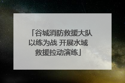 谷城消防救援大队以练为战 开展水域救援拉动演练