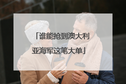 谁能抢到澳大利亚海军这笔大单