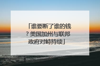 谁要断了谁的钱？美国加州与联邦政府对峙持续