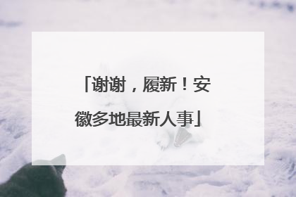 谢谢，履新！安徽多地最新人事
