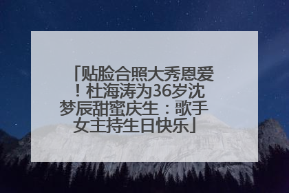 贴脸合照大秀恩爱！杜海涛为36岁沈梦辰甜蜜庆生：歌手女主持生日快乐