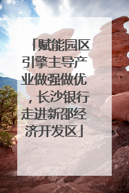赋能园区引擎主导产业做强做优，长沙银行走进新邵经济开发区