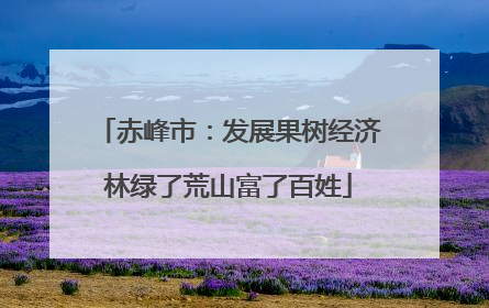 赤峰市：发展果树经济林绿了荒山富了百姓
