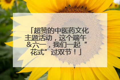 超赞的中医药文化主题活动，这个端午＆六一，我们一起“花式”过双节！