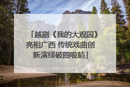越剧《我的大观园》亮相广西 传统戏曲创新演绎破圈吸睛