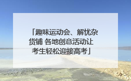趣味运动会、解忧杂货铺 各地创意活动让考生轻松迎接高考