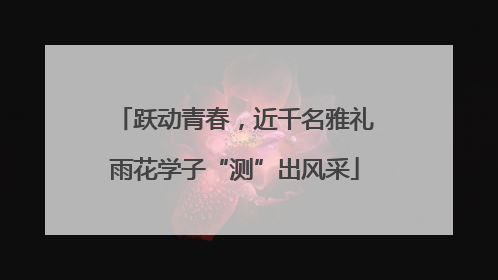跃动青春，近千名雅礼雨花学子“测”出风采