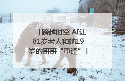 跨越时空 AI让81岁老人和她19岁的哥哥“重逢”