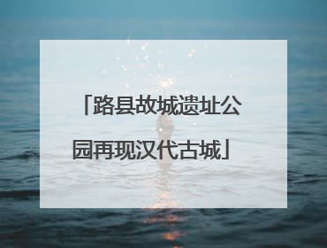 路县故城遗址公园再现汉代古城