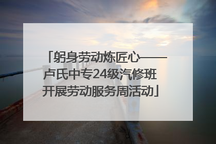 躬身劳动炼匠心——卢氏中专24级汽修班开展劳动服务周活动