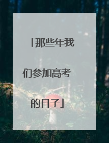那些年我们参加高考的日子