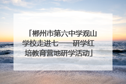 郴州市第六中学观山学校走进七一一研学红培教育营地研学活动