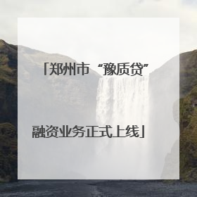 郑州市“豫质贷”融资业务正式上线