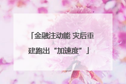 金融注动能 灾后重建跑出“加速度”