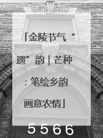 金陵节气“遗”韵｜芒种：笔绘乡韵 画意农情