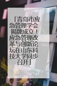 青岛市应急管理学会揭牌成立！应急管理改革与创新论坛在山东科技大学同步召开
