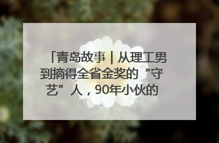 青岛故事｜从理工男到摘得全省金奖的“守艺”人，90年小伙的跨界创业路……