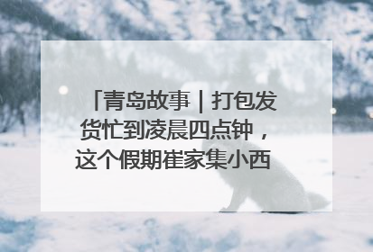 青岛故事｜打包发货忙到凌晨四点钟，这个假期崔家集小西红柿加倍“受宠”