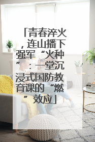 青春淬火，连山播下强军“火种”：一堂沉浸式国防教育课的“燃”效应