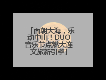 面朝大海，乐动中山！DUO音乐节点燃大连文旅新引擎