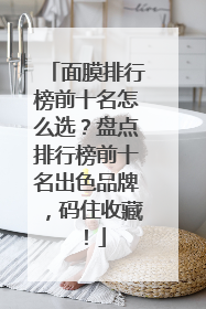 面膜排行榜前十名怎么选？盘点排行榜前十名出色品牌，码住收藏！