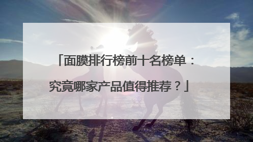 面膜排行榜前十名榜单：究竟哪家产品值得推荐？