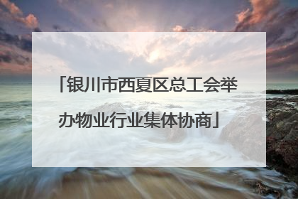 银川市西夏区总工会举办物业行业集体协商