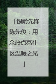银龄先锋陈先俊：用余热点亮社区温暖之光
