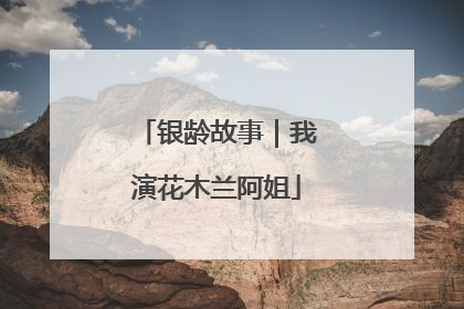 银龄故事｜我演花木兰阿姐