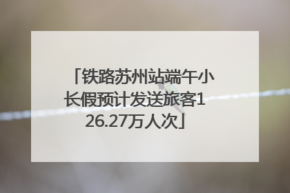 铁路苏州站端午小长假预计发送旅客126.27万人次