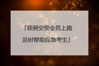 铁骑交警全员上路 及时帮助应急考生